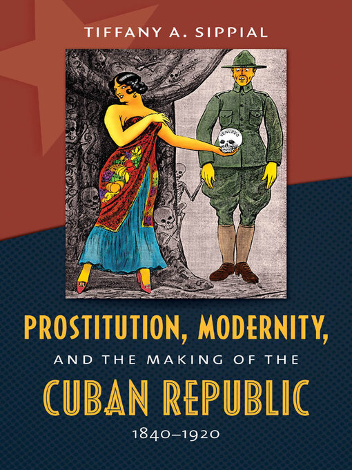 Title details for Prostitution, Modernity, and the Making of the Cuban Republic, 1840-1920 by Tiffany A. Sippial - Available